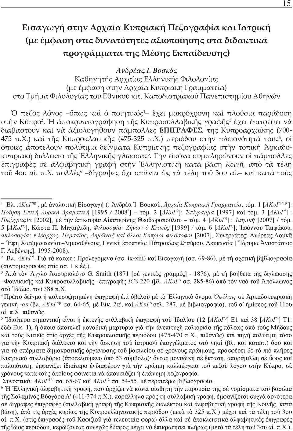 ἔχει μακρόχρονη καὶ πλούσια παράδοση στὴν Κύπρο 2. Ἡ ἀποκρυπτογράφηση τῆς Κυπροσυλλαβικῆς γραφῆς 3 ἔχει ἐπιτρέψει νὰ διαβαστοῦν καὶ νὰ ἀξιολογηθοῦν πάμπολλες ΕΠΙΓΡΑΦΕΣ, τῆς Κυπροαρχαϊκῆς (700-475 π.χ.) καὶ τῆς Κυπροκλασικῆς (475-325 π.