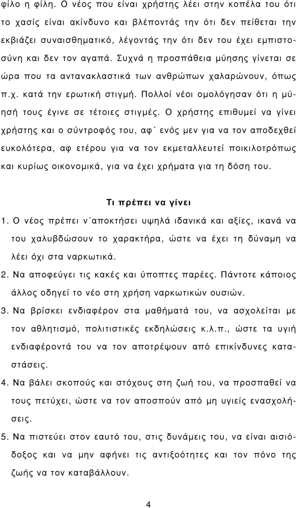 Συχνά η προσπάθεια µύησης γίνεται σε ώρα που τα αντανακλαστικά των ανθρώπων χαλαρώνουν, όπως π.χ. κατά την ερωτική στιγµή. Πολλοί νέοι οµολόγησαν ότι η µύησή τους έγινε σε τέτοιες στιγµές.