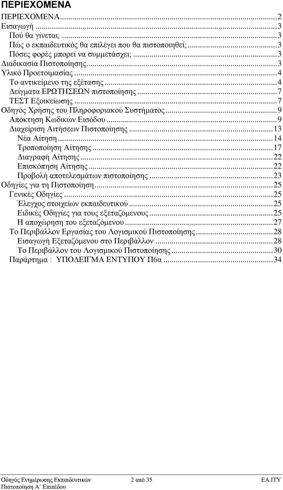 .. 9 Δηαρείξηζε Αηηήζεσλ Πηζηνπνίεζεο... 13 Νέα Αίηεζε... 14 Σξνπνπνίεζε Αίηεζεο... 17 Δηαγξαθή Αίηεζεο... 22 Επηζθόπεζε Αίηεζεο... 22 Πξνβνιή απνηειεζκάησλ πηζηνπνίεζεο.