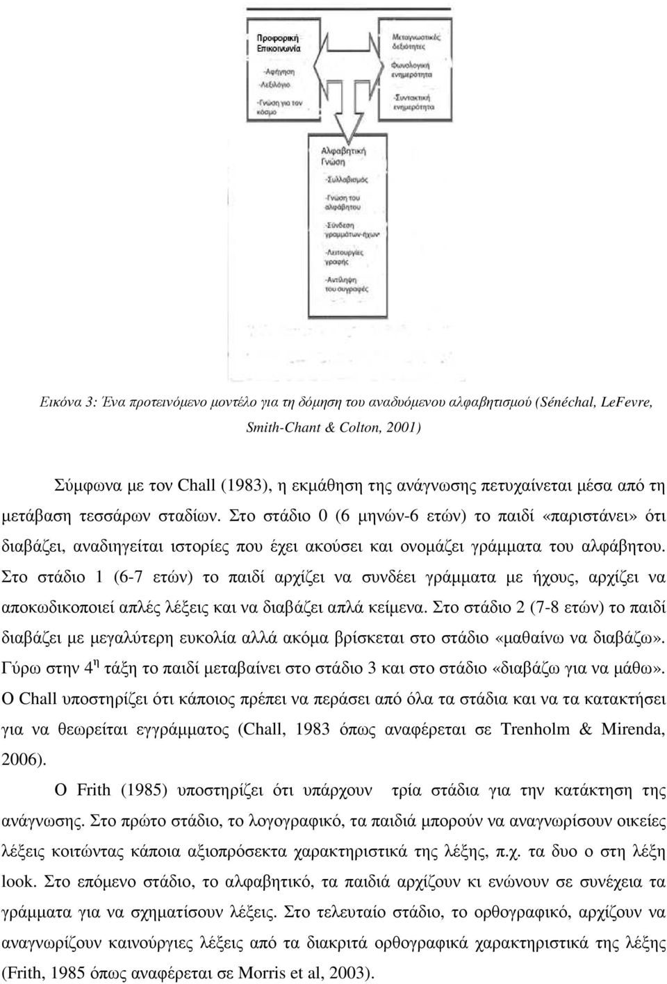 Στο στάδιο 1 (6-7 ετών) το παιδί αρχίζει να συνδέει γράµµατα µε ήχους, αρχίζει να αποκωδικοποιεί απλές λέξεις και να διαβάζει απλά κείµενα.