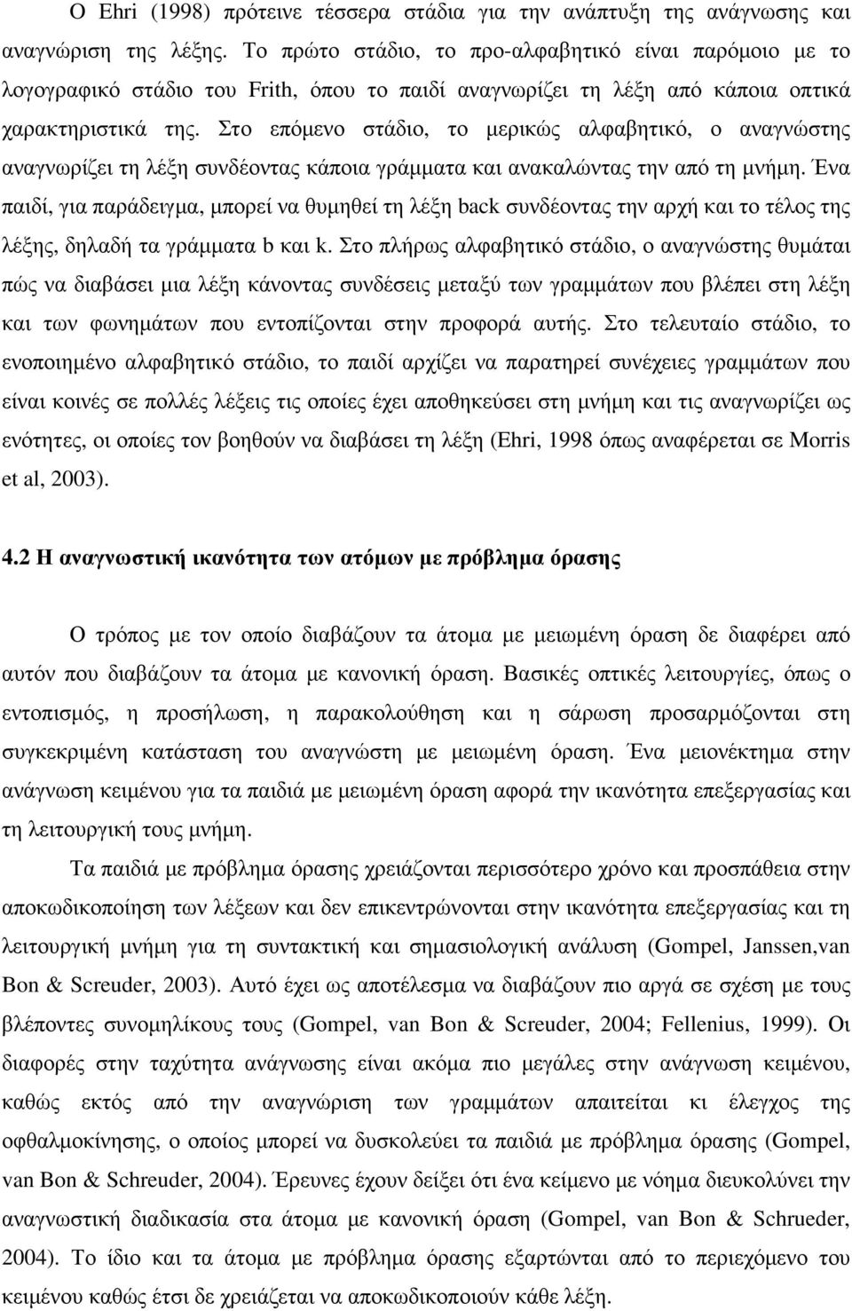 Στο επόµενο στάδιο, το µερικώς αλφαβητικό, ο αναγνώστης αναγνωρίζει τη λέξη συνδέοντας κάποια γράµµατα και ανακαλώντας την από τη µνήµη.