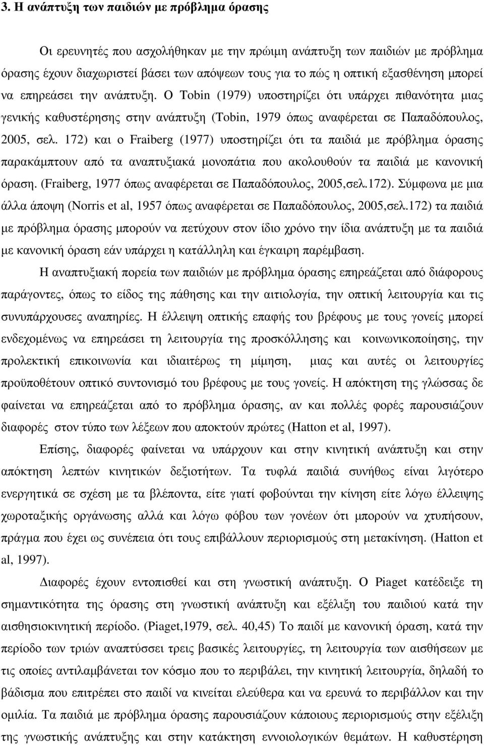 172) και ο Fraiberg (1977) υποστηρίζει ότι τα παιδιά µε πρόβληµα όρασης παρακάµπτουν από τα αναπτυξιακά µονοπάτια που ακολουθούν τα παιδιά µε κανονική όραση.