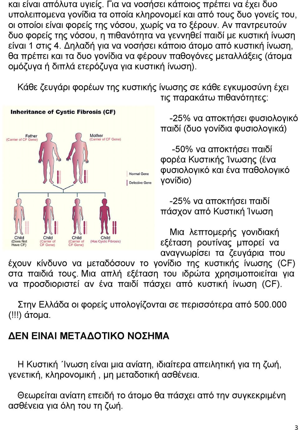 Δηλαδή για να νοσήσει κάποιο άτομο από κυστική ίνωση, θα πρέπει και τα δυο γονίδια να φέρουν παθογόνες μεταλλάξεις (άτομα ομόζυγα ή διπλά ετερόζυγα για κυστική ίνωση).