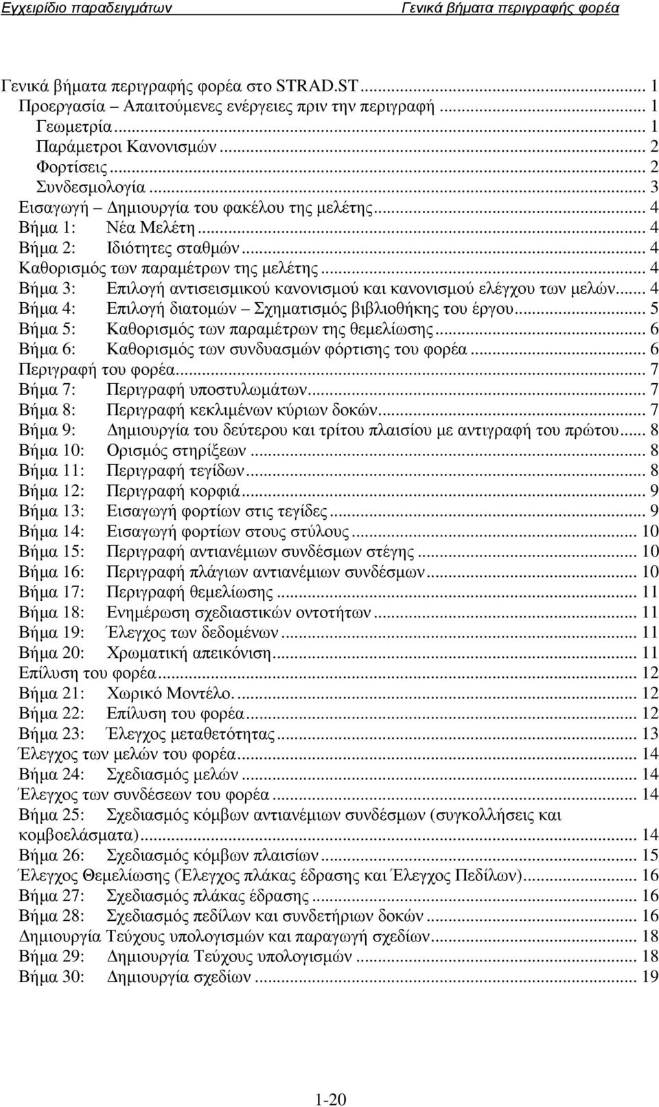 .. 4 Βήµα 4: Επιλογή διατοµών Σχηµατισµός βιβλιοθήκης του έργου... 5 Βήµα 5: Καθορισµός των παραµέτρων της θεµελίωσης... 6 Βήµα 6: Καθορισµός των συνδυασµών φόρτισης του φορέα... 6 Περιγραφή του φορέα.