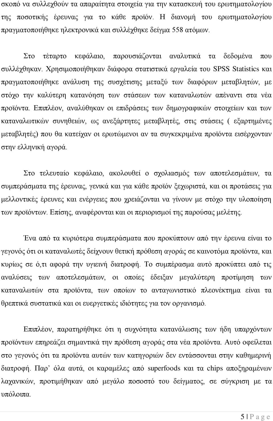 Χρησιμοποιήθηκαν διάφορα στατιστικά εργαλεία του SPSS Statistics και πραγματοποιήθηκε ανάλυση της συσχέτισης μεταξύ των διαφόρων μεταβλητών, με στόχο την καλύτερη κατανόηση των στάσεων των