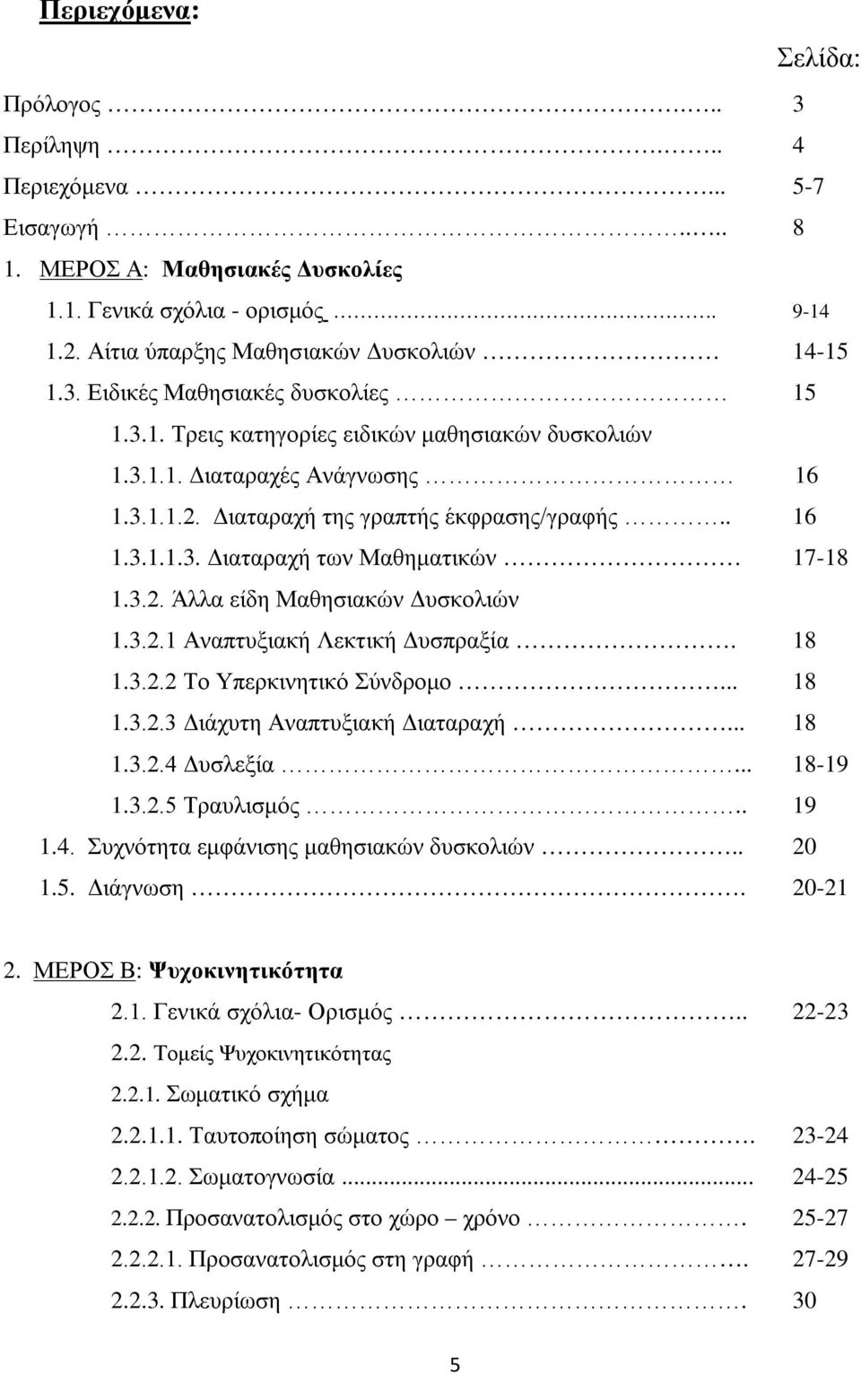 3.2. Άλλα είδη Μαθησιακών Δυσκολιών 1.3.2.1 Αναπτυξιακή Λεκτική Δυσπραξία. 18 1.3.2.2 Το Υπερκινητικό Σύνδρομο... 18 1.3.2.3 Διάχυτη Αναπτυξιακή Διαταραχή... 18 1.3.2.4 Δυσλεξία... 18-19 1.3.2.5 Τραυλισμός.