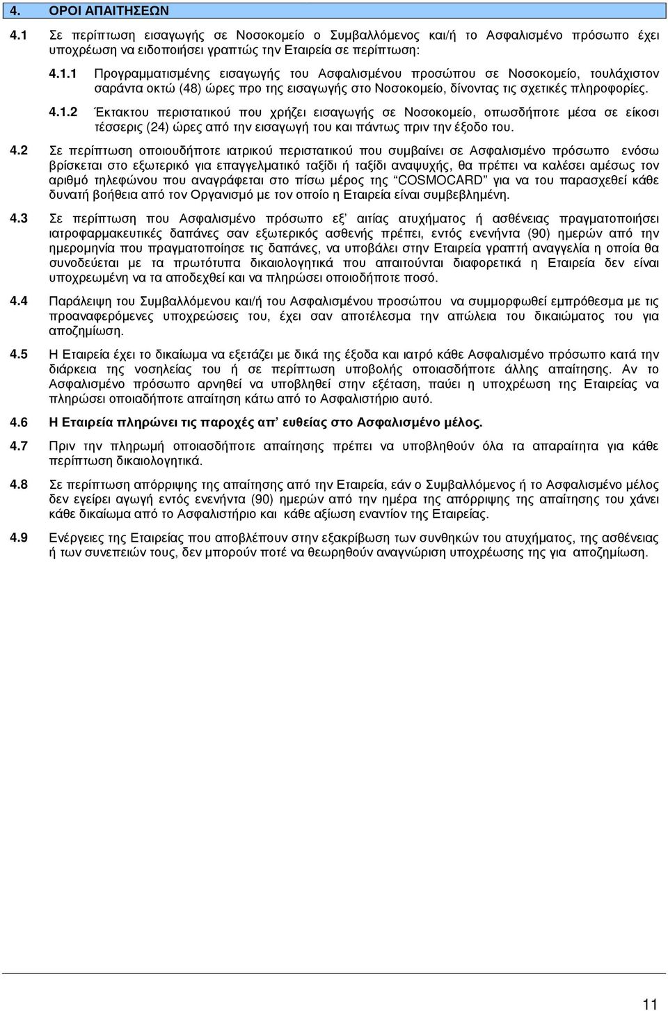 2 Σε περίπτωση οποιουδήποτε ιατρικού περιστατικού που συµβαίνει σε Ασφαλισµένο πρόσωπο ενόσω βρίσκεται στο εξωτερικό για επαγγελµατικό ταξίδι ή ταξίδι αναψυχής, θα πρέπει να καλέσει αµέσως τον αριθµό