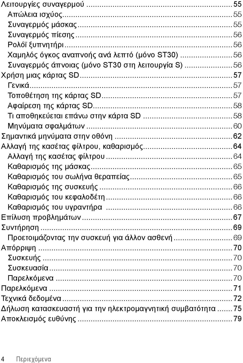 ..58 Μηνύματα σφαλμάτων...60 Σημαντικά μηνύματα στην οθόνη...62 Αλλαγή της κασέτας φίλτρου, καθαρισμός...64 Αλλαγή της κασέτας φίλτρου...64 Καθαρισμός της μάσκας...65 Καθαρισμός του σωλήνα θεραπείας.