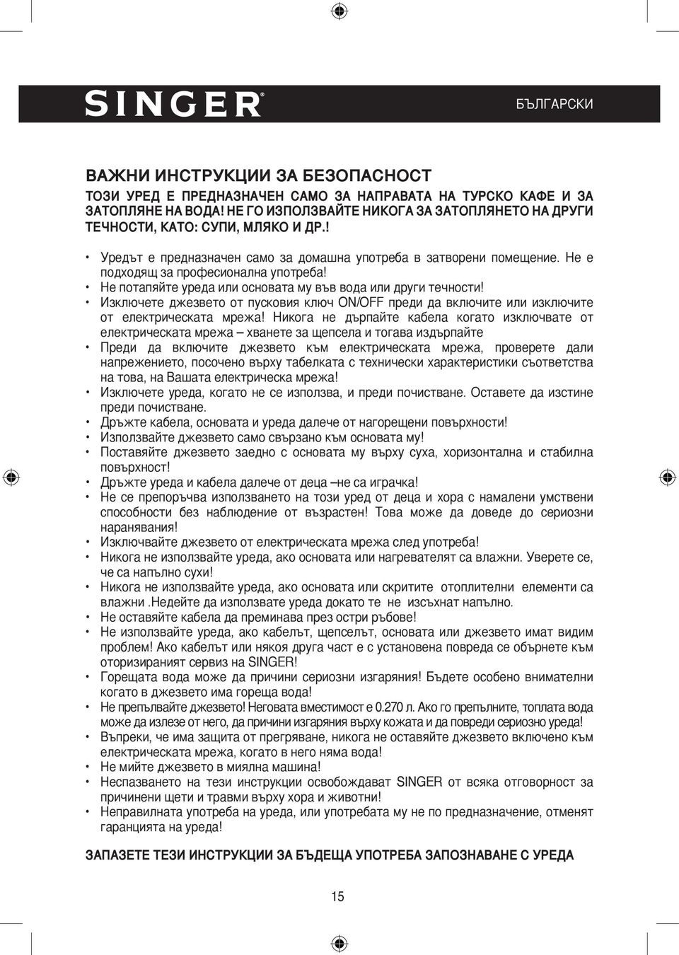 Не потапяйте уреда или основата му във вода или други течности! Изключете джезвето от пусковия ключ ON/OFF преди да включите или изключите от електрическата мрежа!