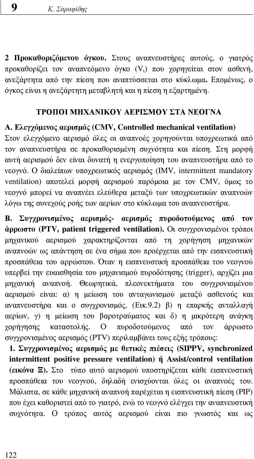 Ελεγχόµενος αερισµός (CMV, Controlled mechanical ventilation) Στον ελεγχόµενο αερισµό όλες οι αναπνοές χορηγούνται υποχρεωτικά από τον αναπνευστήρα σε προκαθορισµένη συχνότητα και πίεση.