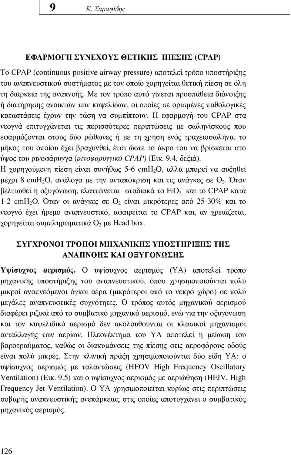 Η εφαρµογή του CPAP στα νεογνά επιτυγχάνεται τις περισσότερες περιπτώσεις µε σωληνίσκους που εφαρµόζονται στους δύο ρώθωνες ή µε τη χρήση ενός τραχειοσωλήνα, το µήκος του οποίου έχει βραχυνθεί, έτσι