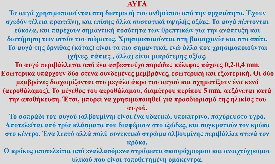 Τα αυγά της όρνιθας (κότας) είναι τα πιο σημαντικά, ενώ άλλα που χρησιμοποιούνται (χήνες, πάπιες, άλλα) είναι μικρότερης αξίας.