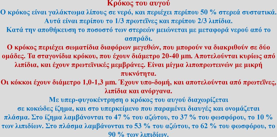 Τα σταγονίδια κρόκου, που έχουν διάμετρο 20-40 μm. Αποτελούνται κυρίως από λιπίδια, και έχουν πρωτεϊνικές μεμβράνες. Είναι μίγμα λιποπρωτεινών με μικρή πυκνότητα. Οι κόκκοι έχουν διάμετρο 1,0-1,3 μm.