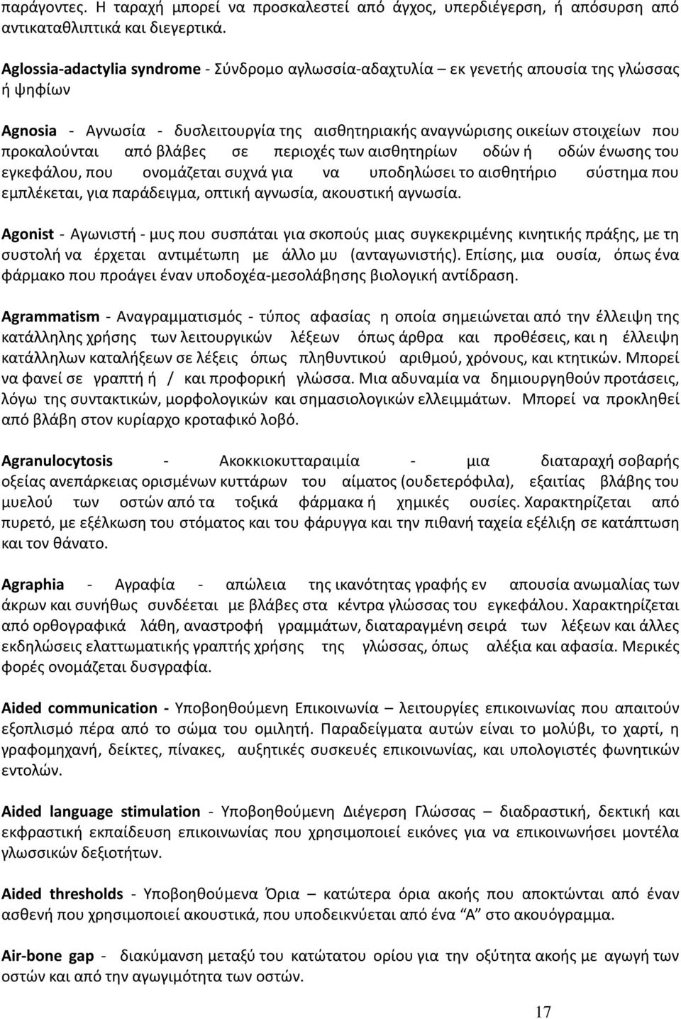 από βλάβες σε περιοχές των αισθητηρίων οδών ή οδών ένωσης του εγκεφάλου, που ονομάζεται συχνά για να υποδηλώσει το αισθητήριο σύστημα που εμπλέκεται, για παράδειγμα, οπτική αγνωσία, ακουστική αγνωσία.