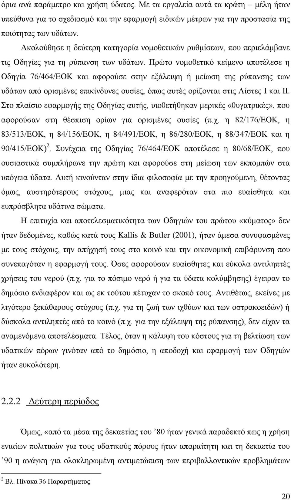 Πρώτο νομοθετικό κείμενο αποτέλεσε η Οδηγία 76/464/ΕΟΚ και αφορούσε στην εξάλειψη ή μείωση της ρύπανσης των υδάτων από ορισμένες επικίνδυνες ουσίες, όπως αυτές ορίζονται στις Λίστες I και II.