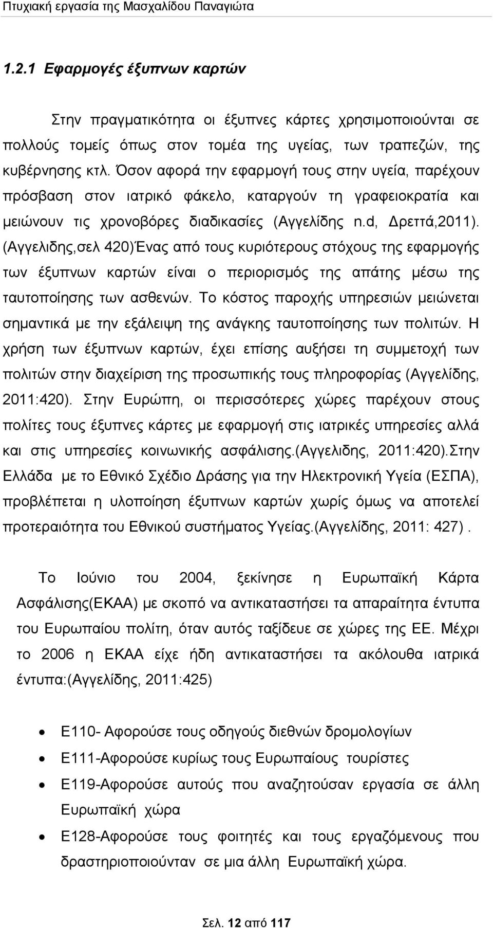 (Αγγελιδης,σελ 420)Ένας από τους κυριότερους στόχους της εφαρμογής των έξυπνων καρτών είναι ο περιορισμός της απάτης μέσω της ταυτοποίησης των ασθενών.