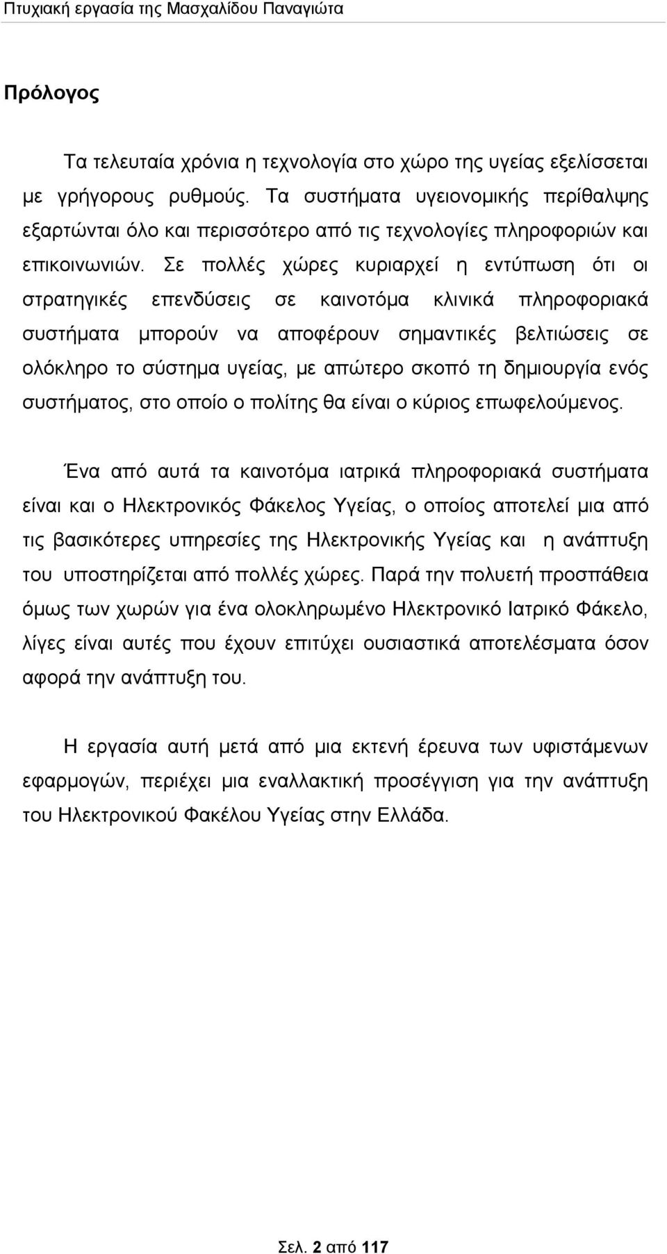 Σε πολλές χώρες κυριαρχεί η εντύπωση ότι οι στρατηγικές επενδύσεις σε καινοτόμα κλινικά πληροφοριακά συστήματα μπορούν να αποφέρουν σημαντικές βελτιώσεις σε ολόκληρο το σύστημα υγείας, με απώτερο