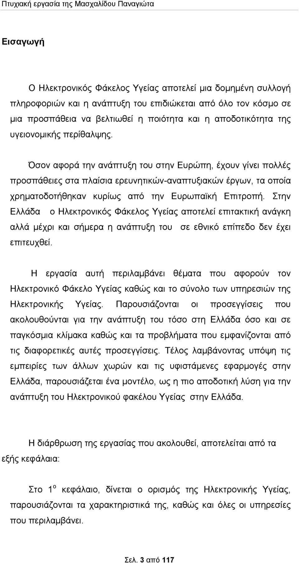 Όσον αφορά την ανάπτυξη του στην Ευρώπη, έχουν γίνει πολλές προσπάθειες στα πλαίσια ερευνητικών-αναπτυξιακών έργων, τα οποία χρηματοδοτήθηκαν κυρίως από την Ευρωπαϊκή Επιτροπή.