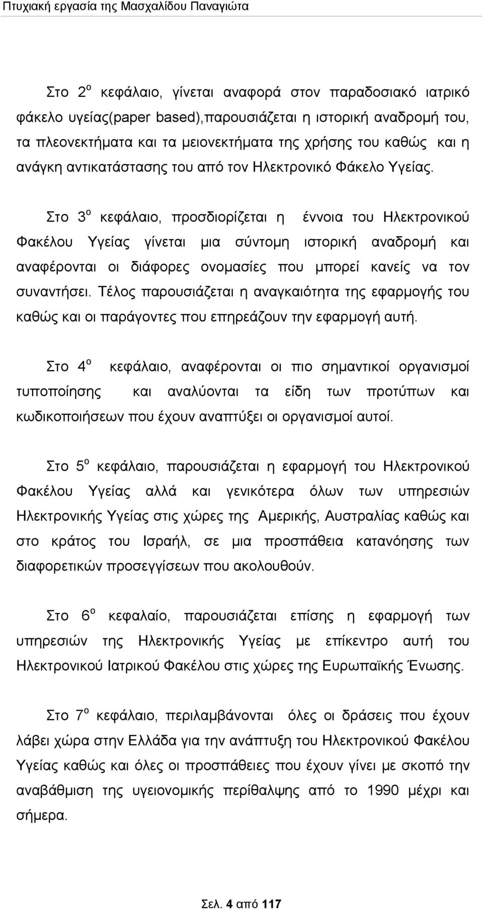 Στο 3 ο κεφάλαιο, προσδιορίζεται η έννοια του Ηλεκτρονικού Φακέλου Υγείας γίνεται μια σύντομη ιστορική αναδρομή και αναφέρονται οι διάφορες ονομασίες που μπορεί κανείς να τον συναντήσει.