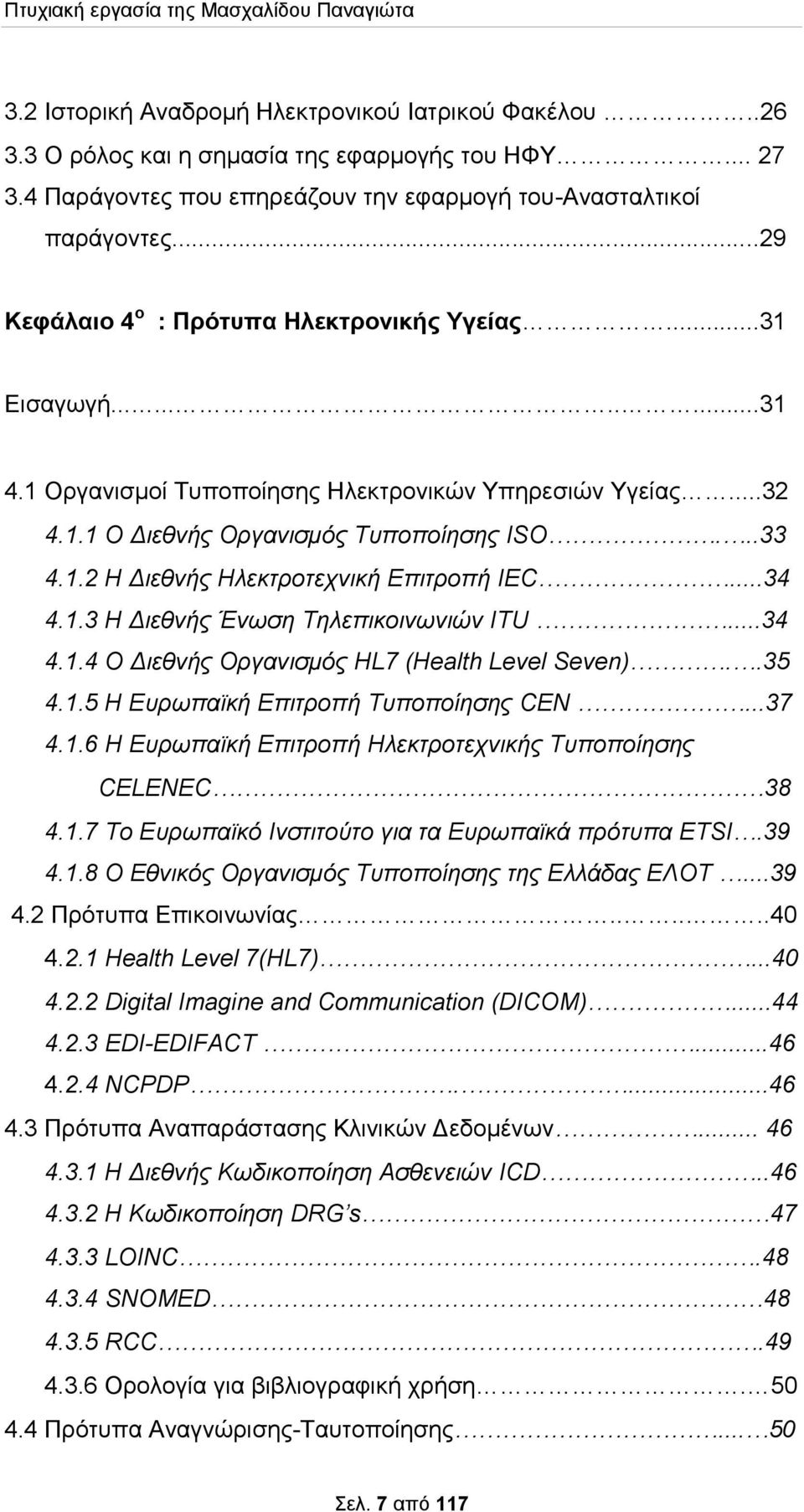 ..34 4.1.3 Η Διεθνής Ένωση Τηλεπικοινωνιών ITU...34 4.1.4 Ο Διεθνής Οργανισμός HL7 (Health Level Seven)..35 4.1.5 Η Ευρωπαϊκή Επιτροπή Τυποποίησης CEN...37 4.1.6 H Ευρωπαϊκή Επιτροπή Ηλεκτροτεχνικής Τυποποίησης CELENEC 38 4.