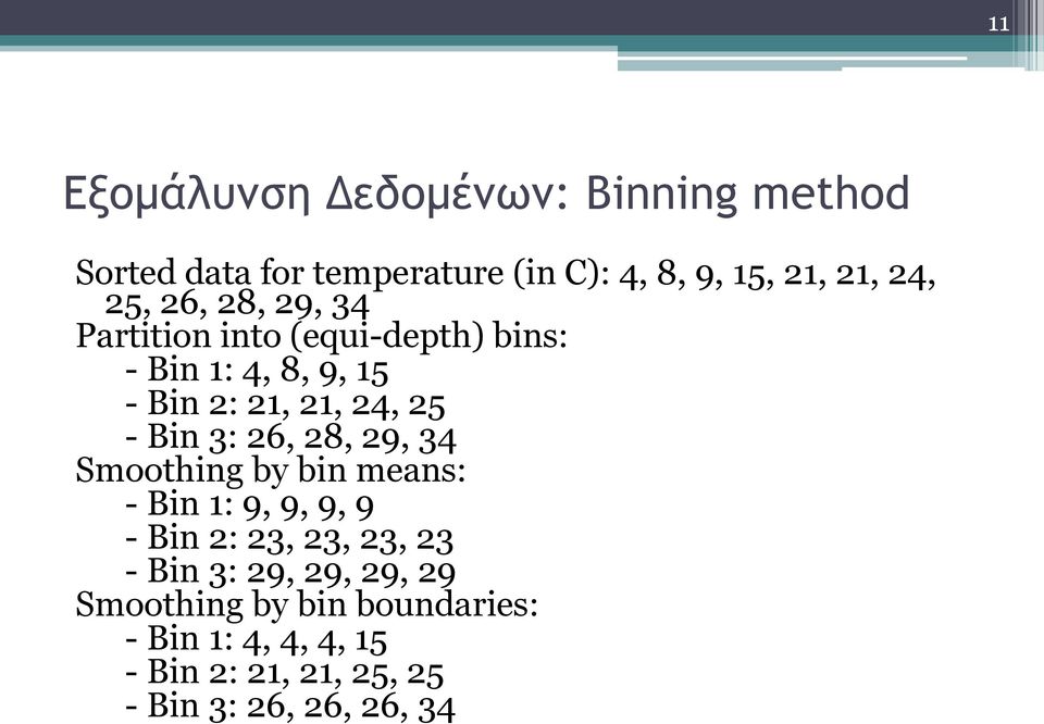 Bin 3: 26, 28, 29, 34 Smoothing by bin means: - Bin 1: 9, 9, 9, 9 - Bin 2: 23, 23, 23, 23 - Bin 3: 29,