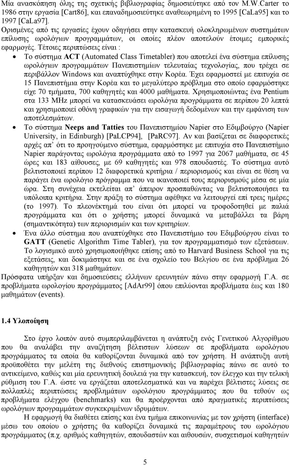 Τέτοιες περιπτώσεις είναι : Το σύστηµα ACT (Automated Class Timetabler) που αποτελεί ένα σύστηµα επίλυσης ωρολόγιων προγραµµάτων Πανεπιστηµίων τελευταίας τεχνολογίας, που τρέχει σε περιβάλλον Windows