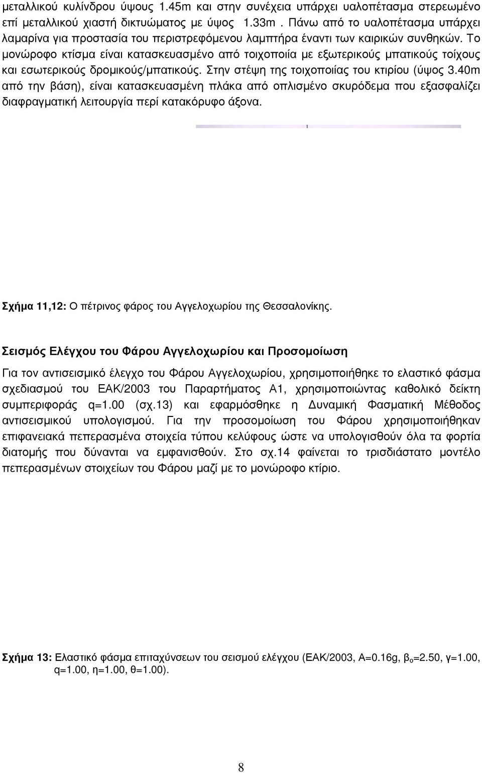 Το μονώροφο κτίσμα είναι κατασκευασμένο από τοιχοποιία με εξωτερικούς μπατικούς τοίχους και εσωτερικούς δρομικούς/μπατικούς. Στην στέψη της τοιχοποιίας του κτιρίου (ύψος 3.