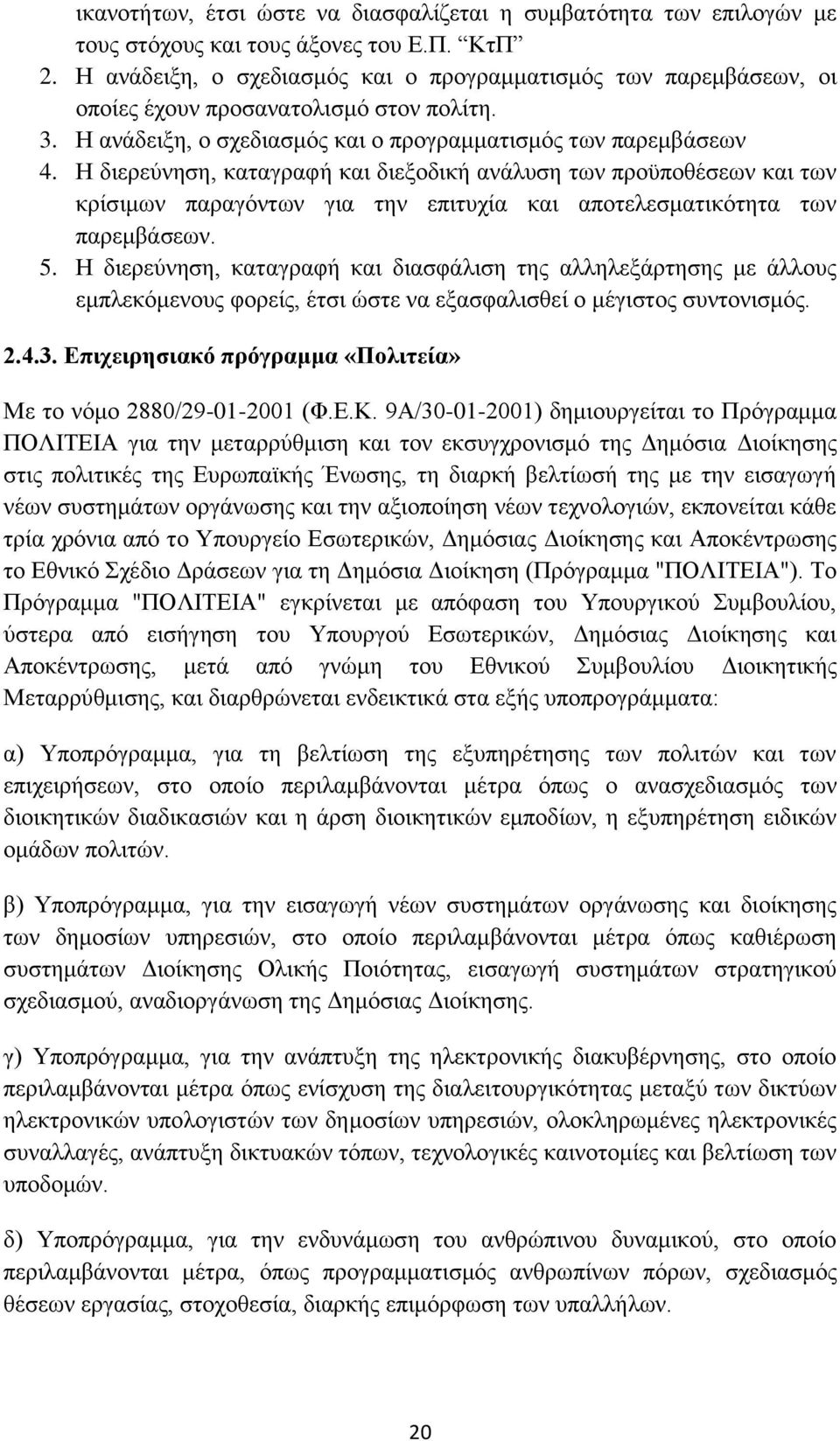 Η διερεύνηση, καταγραφή και διεξοδική ανάλυση των προϋποθέσεων και των κρίσιμων παραγόντων για την επιτυχία και αποτελεσματικότητα των παρεμβάσεων. 5.