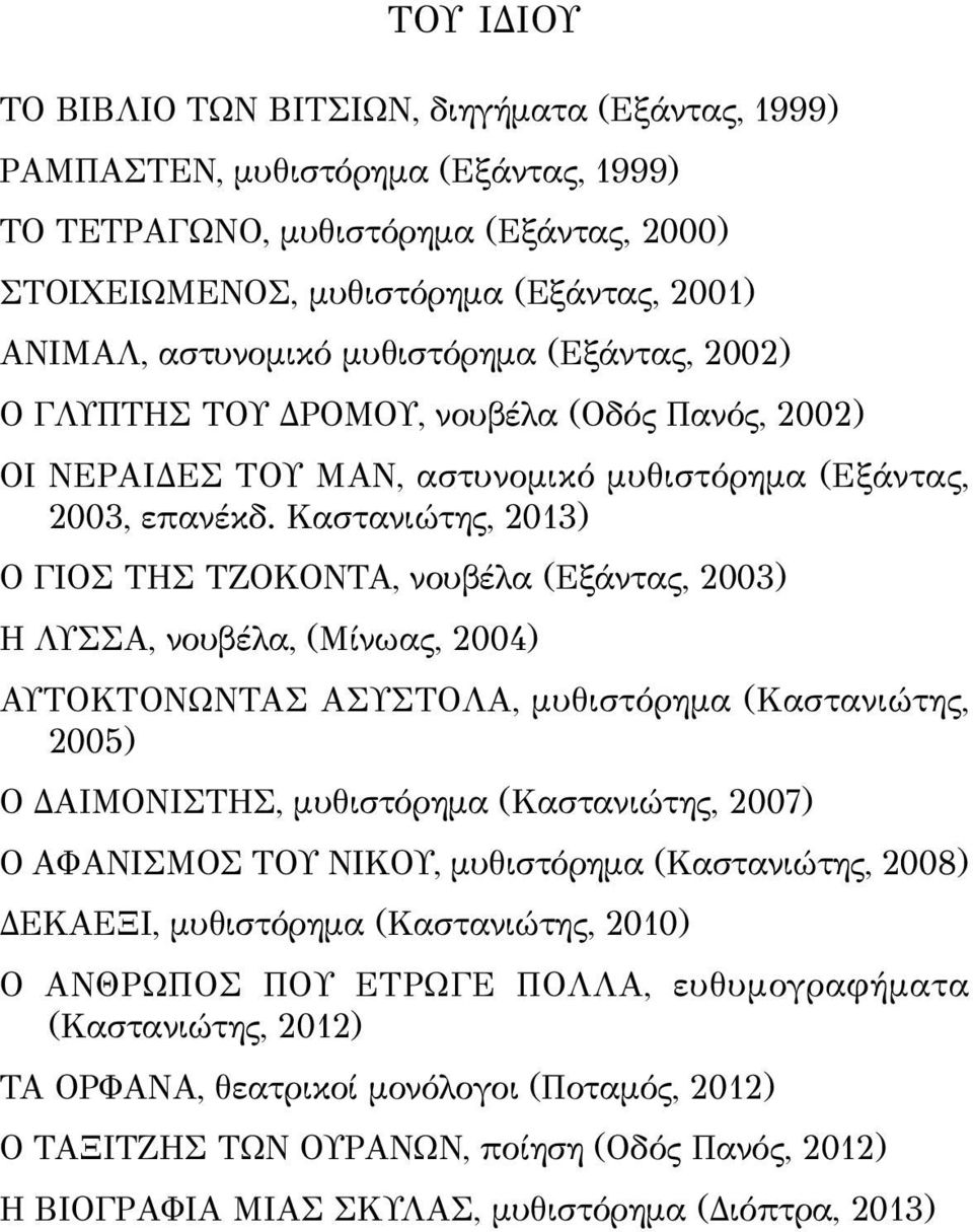 Καστανιώτης, 2013) Ο ΓΙΟΣ ΤΗΣ ΤΖΟΚΟΝΤΑ, νουβέλα (Εξάντας, 2003) Η ΛΥΣΣΑ, νουβέλα, (Μίνωας, 2004) ΑΥΤΟΚΤΟΝΩΝΤΑΣ ΑΣΥΣΤΟΛΑ, μυθιστόρημα (Καστανιώτης, 2005) Ο ΔΑΙΜΟΝΙΣΤΗΣ, μυθιστόρημα (Καστανιώτης, 2007)