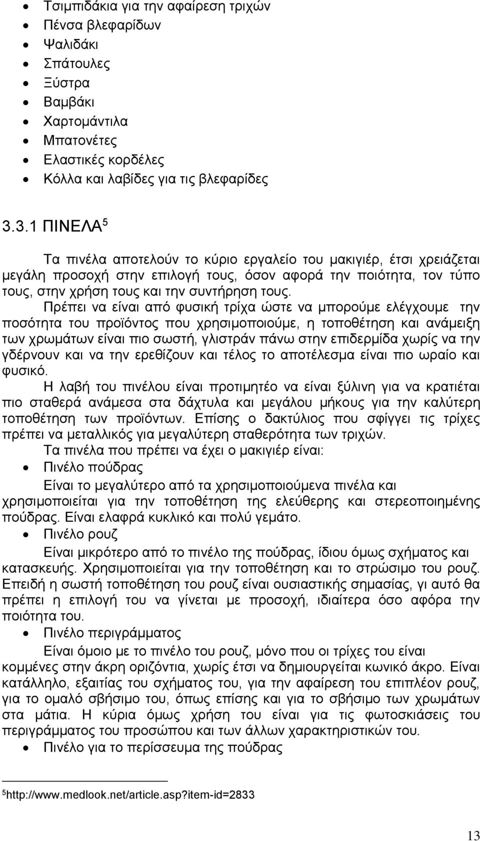 Πρέπει να είναι από φυσική τρίχα ώστε να μπορούμε ελέγχουμε την ποσότητα του προϊόντος που χρησιμοποιούμε, η τοποθέτηση και ανάμειξη των χρωμάτων είναι πιο σωστή, γλιστράν πάνω στην επιδερμίδα χωρίς