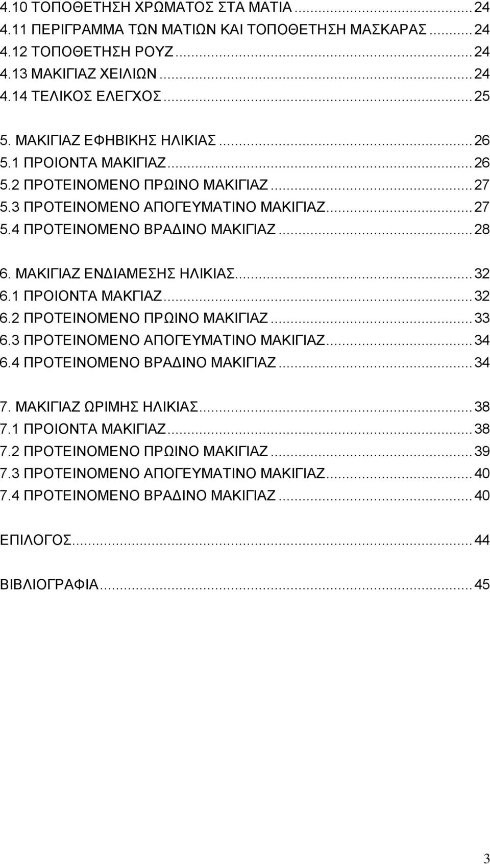 ΜΑΚΙΓΙΑΖ ΕΝΔΙΑΜΕΣΗΣ ΗΛΙΚΙΑΣ... 32 6.1 ΠΡΟΙΟΝΤΑ ΜΑΚΓΙΑΖ... 32 6.2 ΠΡΟΤΕΙΝΟΜΕΝΟ ΠΡΩΙΝΟ ΜΑΚΙΓΙΑΖ... 33 6.3 ΠΡΟΤΕΙΝΟΜΕΝΟ ΑΠΟΓΕΥΜΑΤΙΝΟ ΜΑΚΙΓΙΑΖ... 34 6.4 ΠΡΟΤΕΙΝΟΜΕΝΟ ΒΡΑΔΙΝΟ ΜΑΚΙΓΙΑΖ... 34 7.