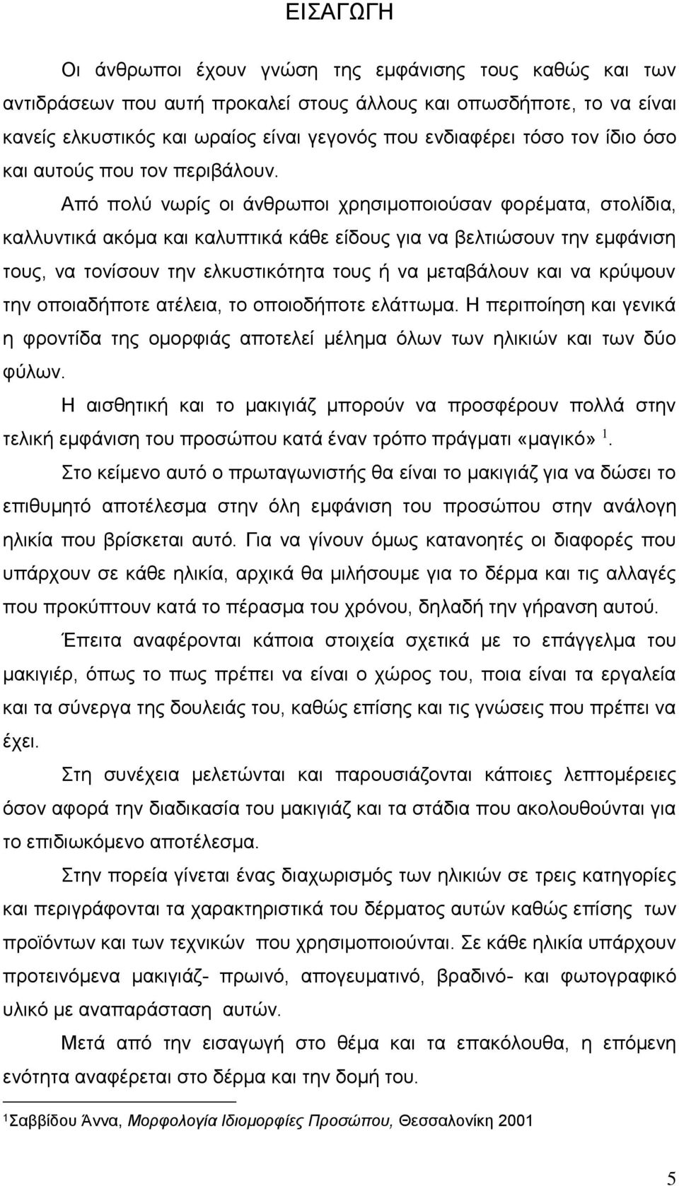 Από πολύ νωρίς οι άνθρωποι χρησιμοποιούσαν φορέματα, στολίδια, καλλυντικά ακόμα και καλυπτικά κάθε είδους για να βελτιώσουν την εμφάνιση τους, να τονίσουν την ελκυστικότητα τους ή να μεταβάλουν και