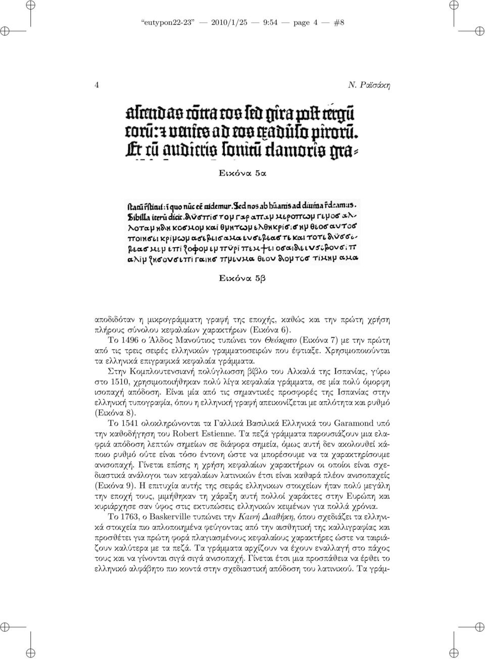 Στην Κομπλουτενσιανή πολύγλωσση βίβλο του Αλκαλά της Ισπανίας, γύρω στο 1510, χρησιμοποιήθηκαν πολύ λίγα κεφαλαία γράμματα, σε μία πολύ όμορφη ισοπαχή απόδοση.