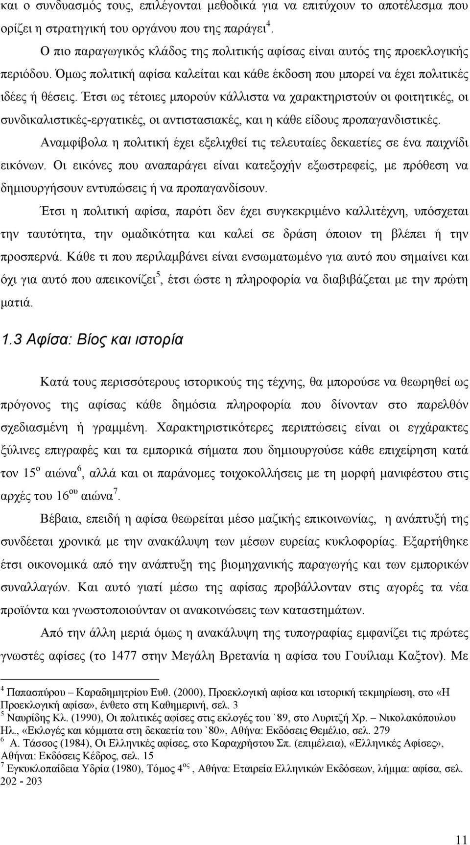 Έτσι ως τέτοιες μπορούν κάλλιστα να χαρακτηριστούν οι φοιτητικές, οι συνδικαλιστικές-εργατικές, οι αντιστασιακές, και η κάθε είδους προπαγανδιστικές.