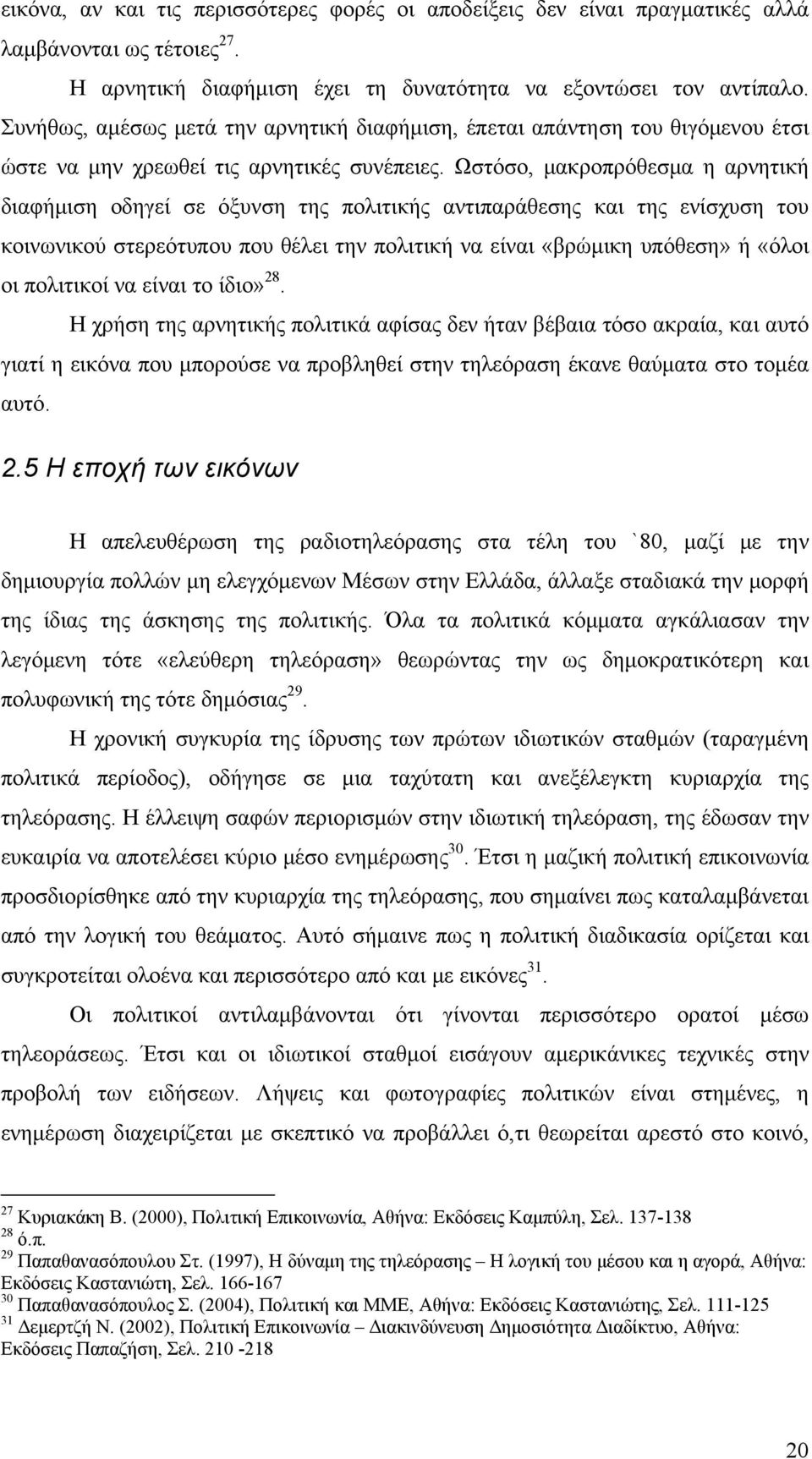 Ωστόσο, μακροπρόθεσμα η αρνητική διαφήμιση οδηγεί σε όξυνση της πολιτικής αντιπαράθεσης και της ενίσχυση του κοινωνικού στερεότυπου που θέλει την πολιτική να είναι «βρώμικη υπόθεση» ή «όλοι οι