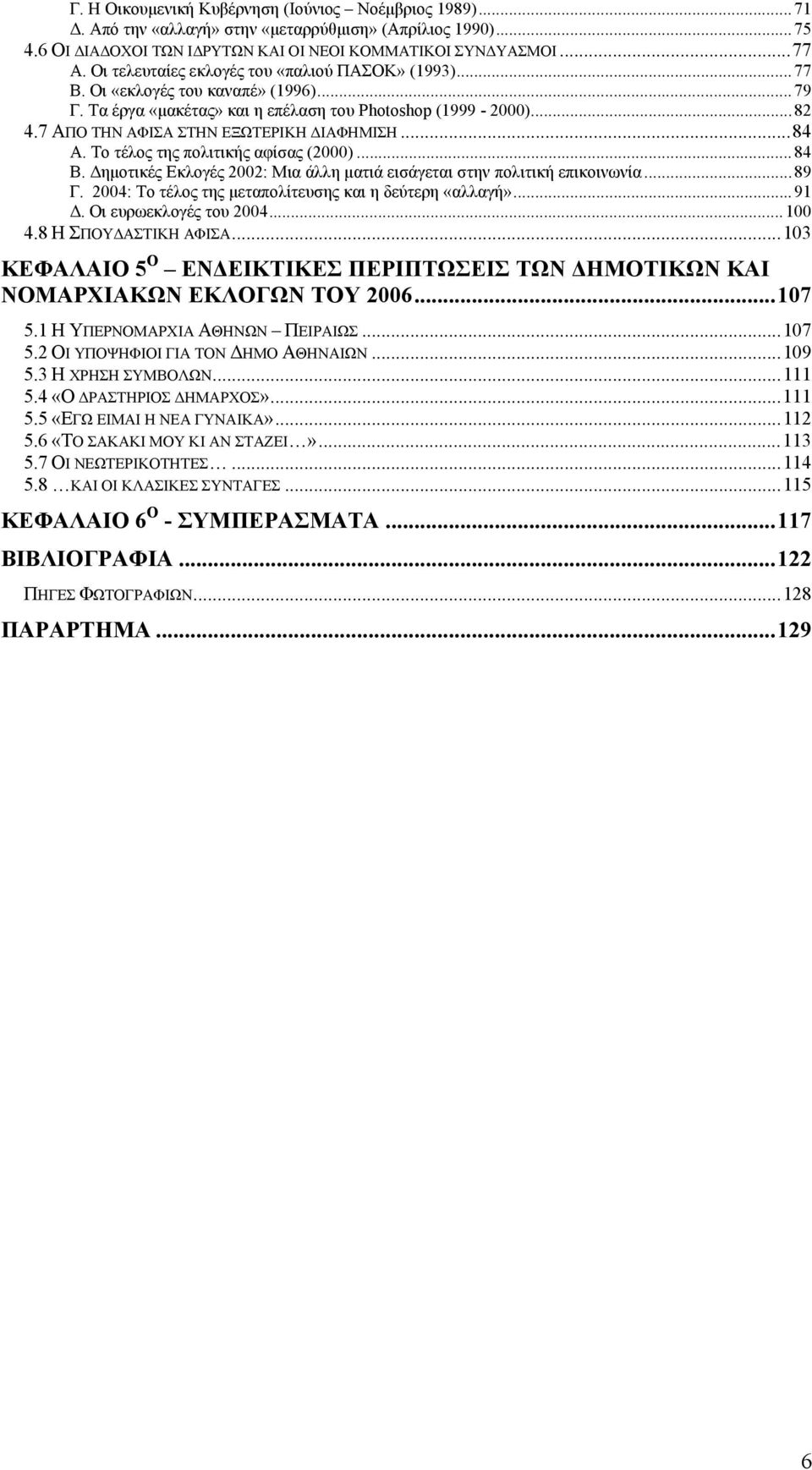 7 ΑΠΟ ΤΗΝ ΑΦΙΣΑ ΣΤΗΝ ΕΞΩΤΕΡΙΚΗ ΔΙΑΦΗΜΙΣΗ...84 Α. Το τέλος της πολιτικής αφίσας (2000)...84 Β. Δημοτικές Εκλογές 2002: Μια άλλη ματιά εισάγεται στην πολιτική επικοινωνία...89 Γ.