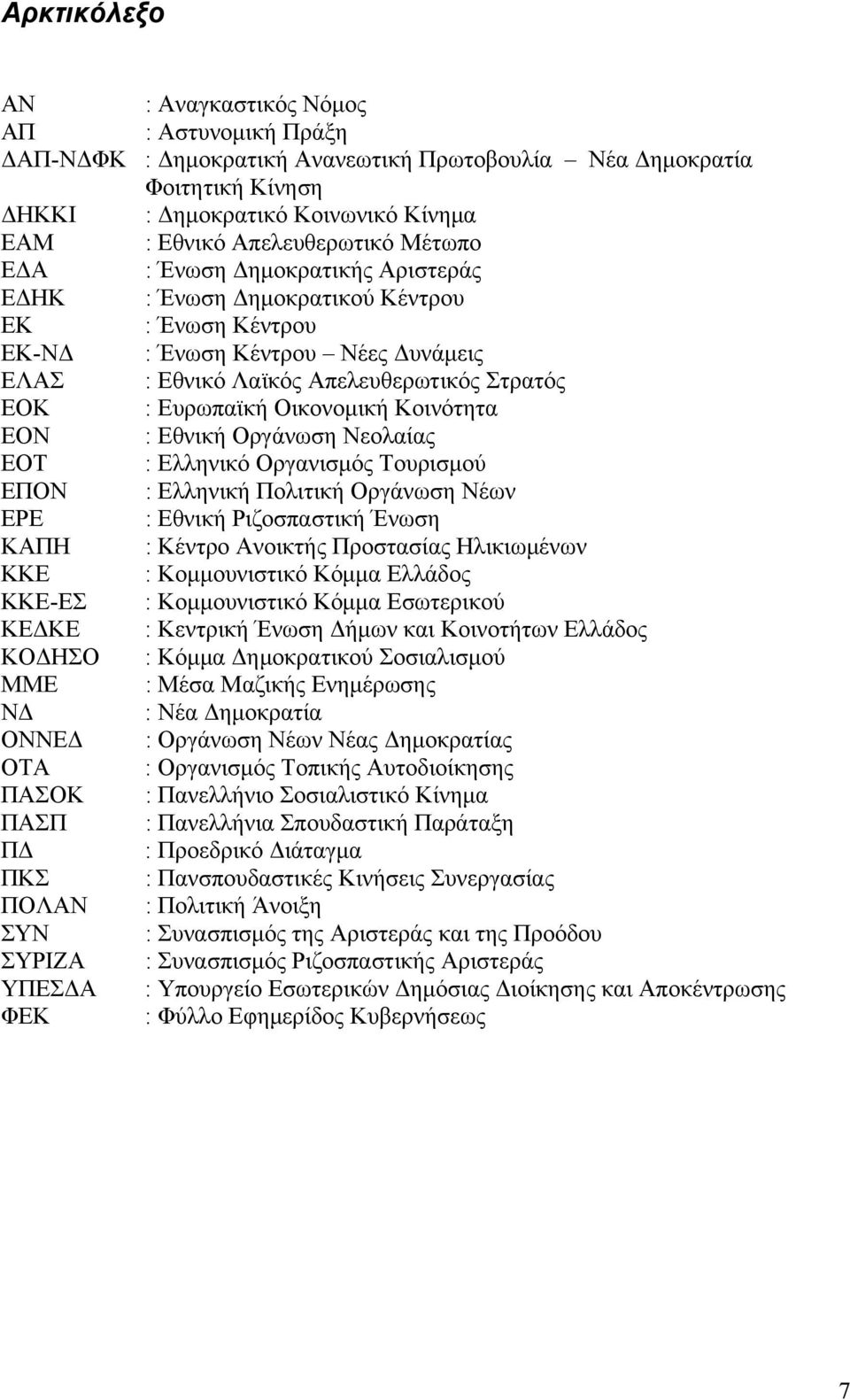Ευρωπαϊκή Οικονομική Κοινότητα ΕΟΝ : Εθνική Οργάνωση Νεολαίας ΕΟΤ : Ελληνικό Οργανισμός Τουρισμού ΕΠΟΝ : Ελληνική Πολιτική Οργάνωση Νέων ΕΡΕ : Εθνική Ριζοσπαστική Ένωση ΚΑΠΗ : Κέντρο Ανοικτής