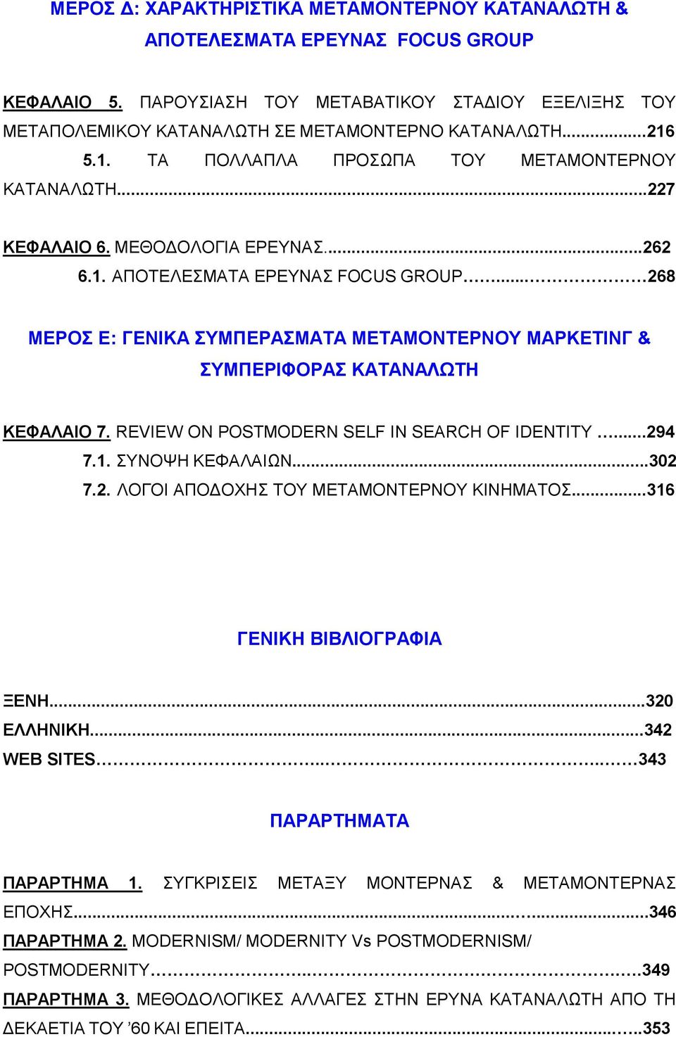 .. 268 ΜΕΡΟΣ Ε: ΓΕΝΙΚΑ ΣΥΜΠΕΡΑΣΜΑΤΑ ΜΕΤΑΜΟΝΤΕΡΝΟΥ ΜΑΡΚΕΤΙΝΓ & ΣΥΜΠΕΡΙΦΟΡΑΣ ΚΑΤΑΝΑΛΩΤΗ ΚΕΦΑΛΑΙΟ 7. REVIEW ON POSTMODERN SELF IN SEARCH OF IDENTITY...294 7.1. ΣΥΝΟΨΗ ΚΕΦΑΛΑΙΩΝ...302 7.2. ΛΟΓΟΙ ΑΠΟΔΟΧΗΣ ΤΟΥ ΜΕΤΑΜΟΝΤΕΡΝΟΥ ΚΙΝΗΜΑΤΟΣ.