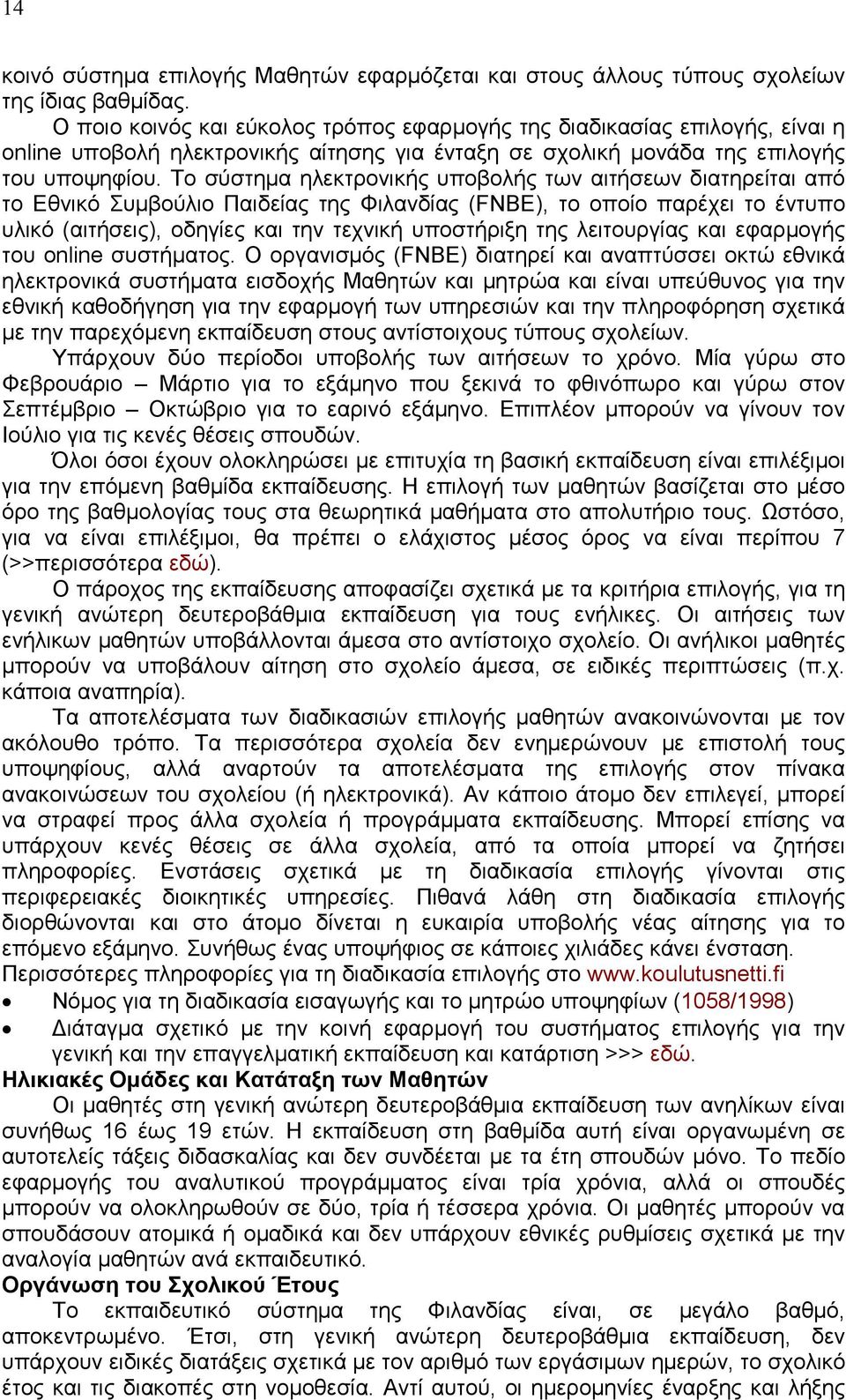 Το σύστημα ηλεκτρονικής υποβολής των αιτήσεων διατηρείται από το Εθνικό Συμβούλιο Παιδείας της Φιλανδίας (FNBE), το οποίο παρέχει το έντυπο υλικό (αιτήσεις), οδηγίες και την τεχνική υποστήριξη της