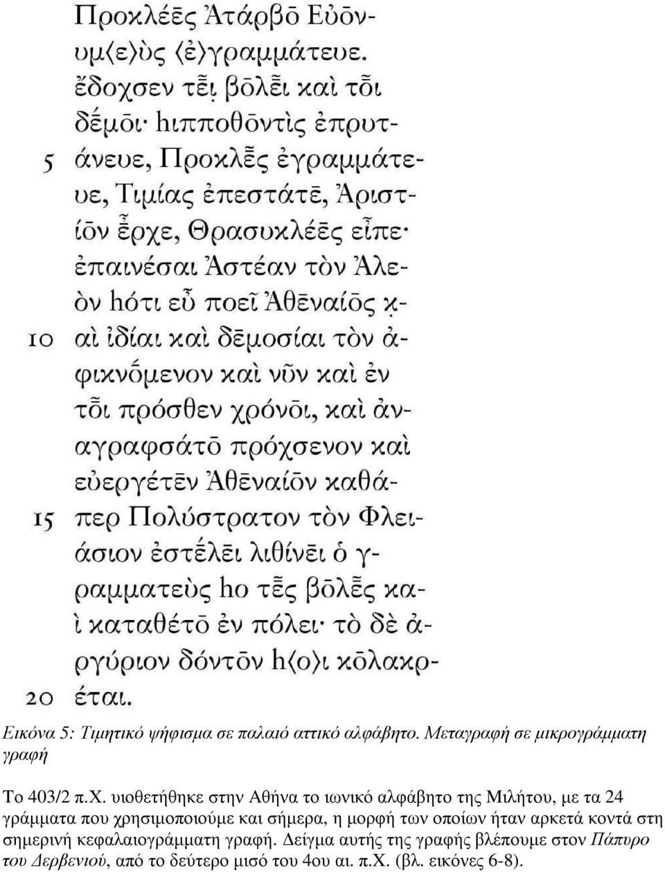 και σήµερα, η µορφή των οποίων ήταν αρκετά κοντά στη σηµερινή κεφαλαιογράµµατη γραφή.