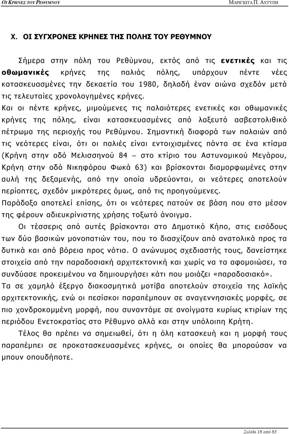 Και οι πέντε κρήνες, μιμούμενες τις παλαιότερες ενετικές και οθωμανικές κρήνες της πόλης, είναι κατασκευασμένες από λαξευτό ασβεστολιθικό πέτρωμα της περιοχής του Ρεθύμνου.