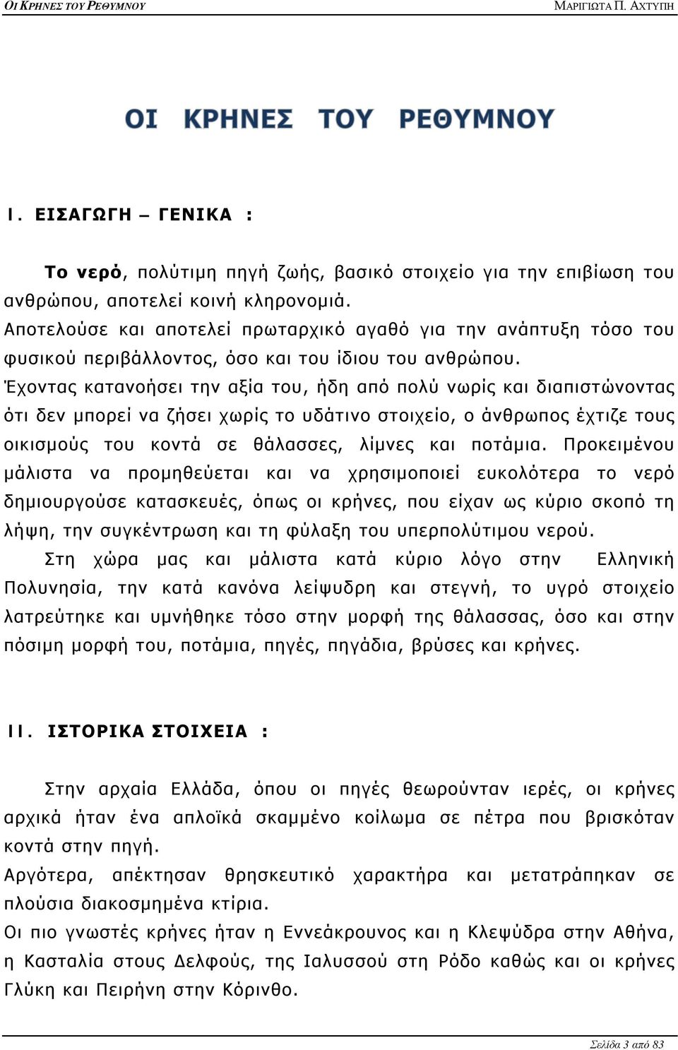 Έχοντας κατανοήσει την αξία του, ήδη από πολύ νωρίς και διαπιστώνοντας ότι δεν μπορεί να ζήσει χωρίς το υδάτινο στοιχείο, ο άνθρωπος έχτιζε τους οικισμούς του κοντά σε θάλασσες, λίμνες και ποτάμια.