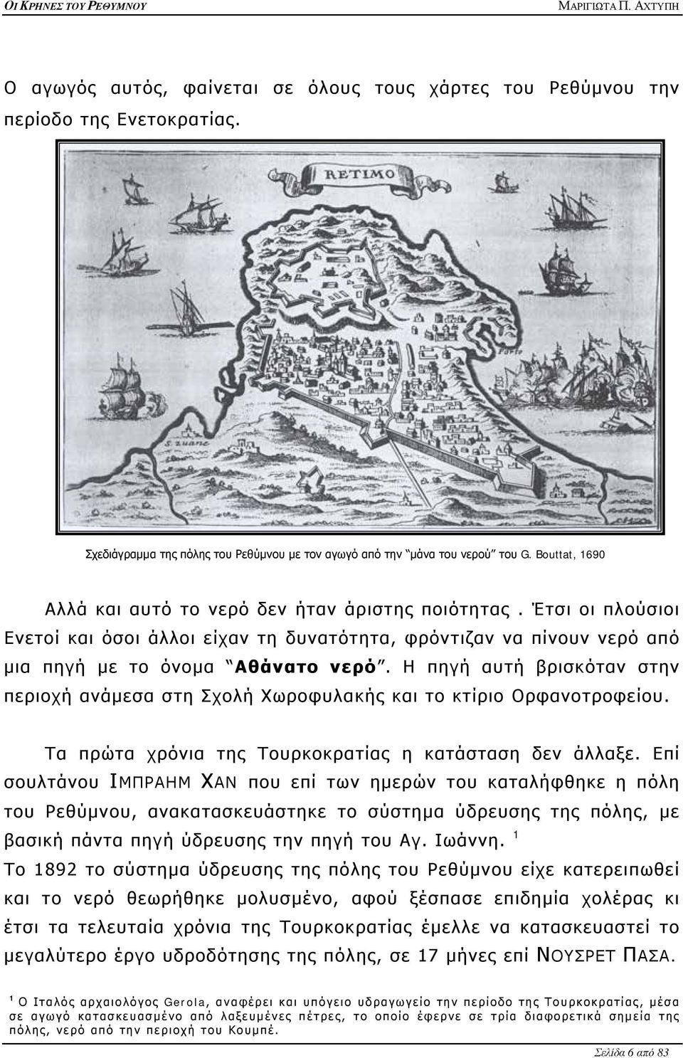 Η πηγή αυτή βρισκόταν στην περιοχή ανάμεσα στη Σχολή Χωροφυλακής και το κτίριο Ορφανοτροφείου. Τα πρώτα χρόνια της Τουρκοκρατίας η κατάσταση δεν άλλαξε.