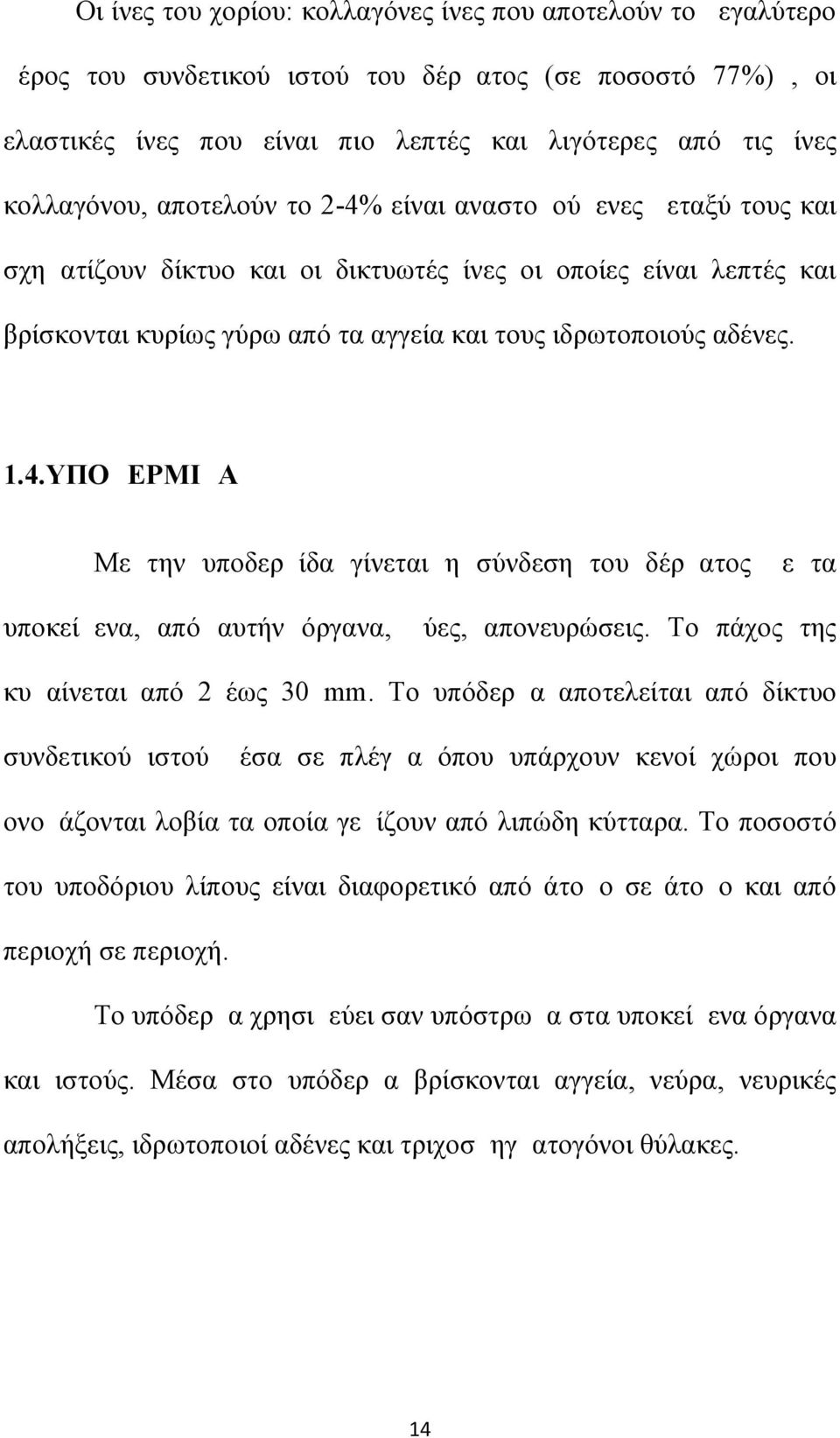 Το πάχος της κυμαίνεται από 2 έως 30 mm. Το υπόδερμα αποτελείται από δίκτυο συνδετικού ιστού μέσα σε πλέγμα όπου υπάρχουν κενοί χώροι που ονομάζονται λοβία τα οποία γεμίζουν από λιπώδη κύτταρα.