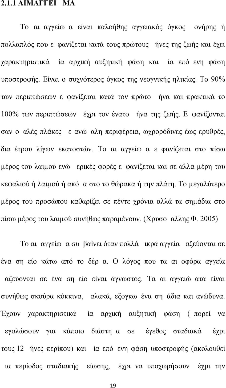 Εμφανίζονται σαν ομαλές πλάκες με ανώμαλη περιφέρεια, ωχρορόδινες έως ερυθρές, διαμέτρου λίγων εκατοστών.