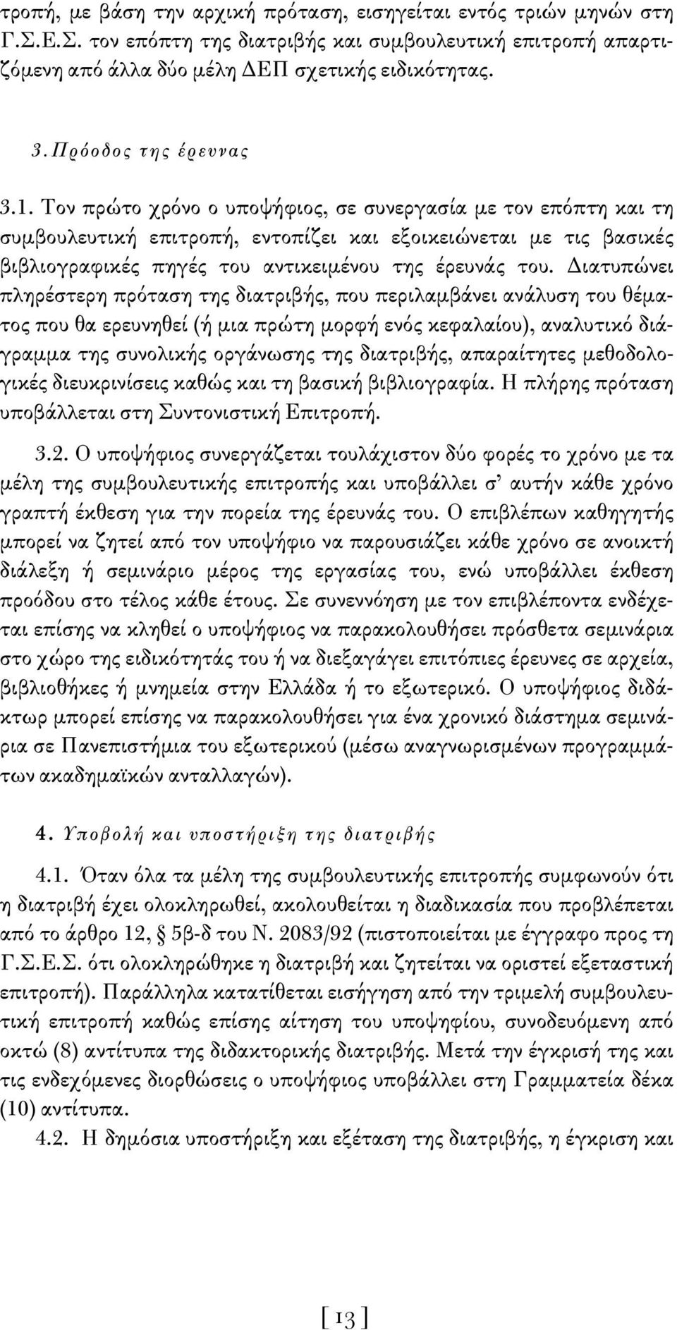 Τον πρώτο χρόνο ο υποψήφιος, σε συνεργασία με τον επόπτη και τη συμβουλευτική επιτροπή, εντοπίζει και εξοικειώνεται με τις βασικές βιβλιογραφικές πηγές του αντικειμένου της έρευνάς του.