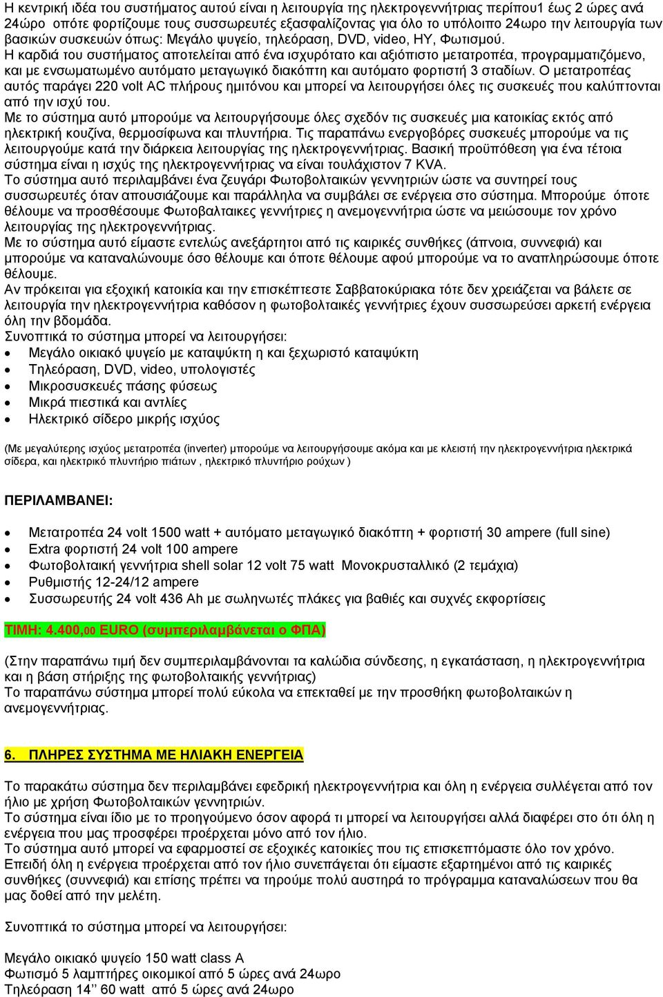 Η καρδιά του συστήµατος αποτελείται από ένα ισχυρότατο και αξιόπιστο µετατροπέα, προγραµµατιζόµενο, και µε ενσωµατωµένο αυτόµατο µεταγωγικό διακόπτη και αυτόµατο φορτιστή 3 σταδίων.