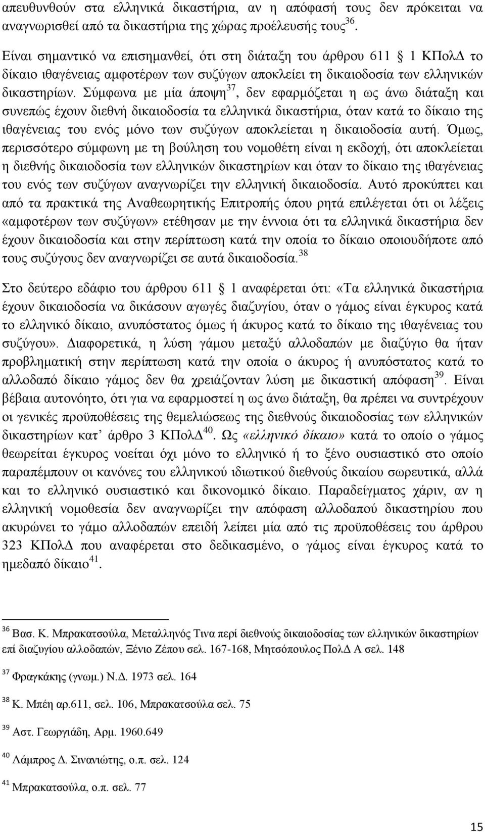 Σύμφωνα με μία άποψη 37, δεν εφαρμόζεται η ως άνω διάταξη και συνεπώς έχουν διεθνή δικαιοδοσία τα ελληνικά δικαστήρια, όταν κατά το δίκαιο της ιθαγένειας του ενός μόνο των συζύγων αποκλείεται η