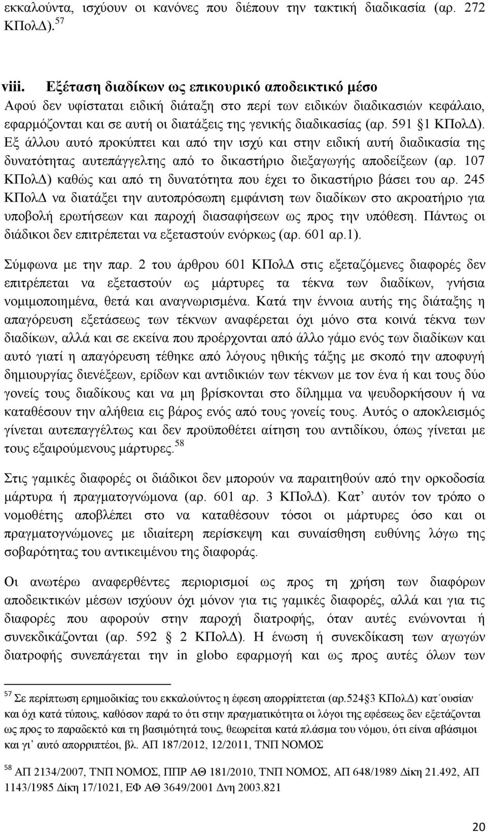 591 1 ΚΠολΔ). Εξ άλλου αυτό προκύπτει και από την ισχύ και στην ειδική αυτή διαδικασία της δυνατότητας αυτεπάγγελτης από το δικαστήριο διεξαγωγής αποδείξεων (αρ.