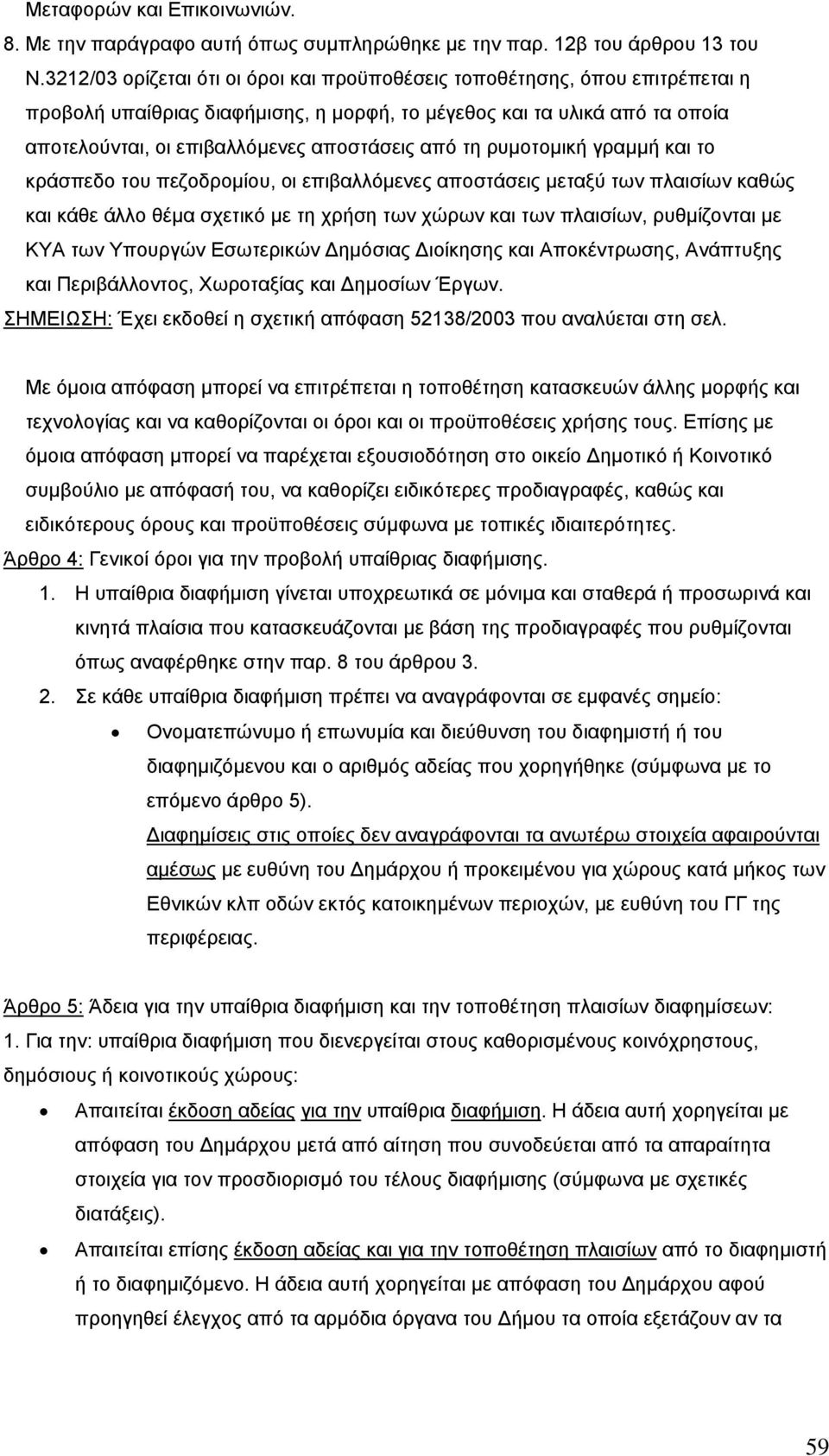 τη ρυµοτοµική γραµµή και το κράσπεδο του πεζοδροµίου, οι επιβαλλόµενες αποστάσεις µεταξύ των πλαισίων καθώς και κάθε άλλο θέµα σχετικό µε τη χρήση των χώρων και των πλαισίων, ρυθµίζονται µε ΚΥΑ των